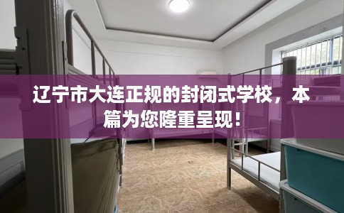 辽宁市大连正规的封闭式学校，本篇为您隆重呈现！