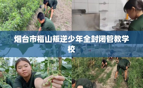 烟台市福山叛逆少年全封闭管教学校 烟台市福山叛逆少年全封闭管教学校