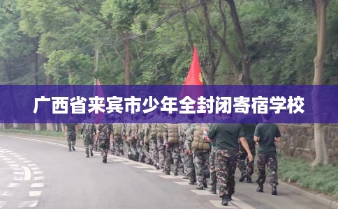 广西省来宾市少年全封闭寄宿学校
