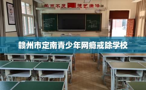 赣州市定南青少年网瘾戒除学校 赣州市定南青少年网瘾戒除学校