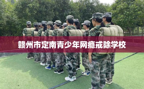 赣州市定南青少年网瘾戒除学校