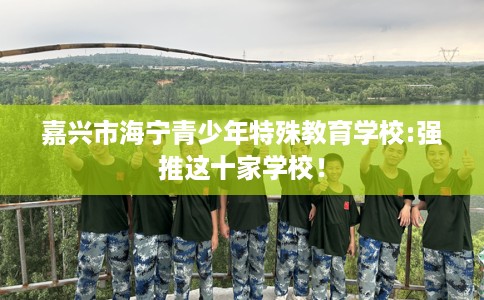 嘉兴市海宁青少年特殊教育学校:强推这十家学校！