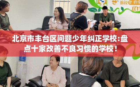 北京市丰台区问题少年纠正学校:盘点十家改善不良习惯的学校! 北京市丰台区问题少年纠正学校:盘点十家改善不良习惯的学校!