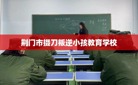 荆门市掇刀叛逆小孩教育学校