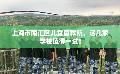 上海市南汇区儿童管教所，这几家学校值得一试！