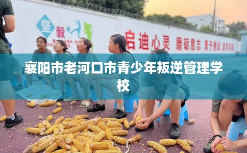 襄阳市老河口市青少年叛逆管理学校