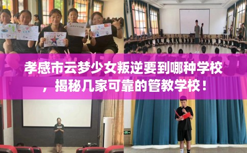 孝感市云梦少女叛逆要到哪种学校，揭秘几家可靠的管教学校！