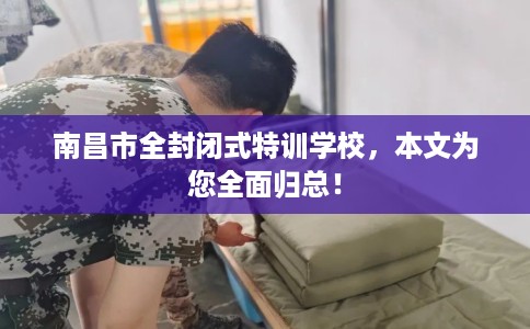 南昌市全封闭式特训学校,本文为您全面归总! 南昌市全封闭式特训学校,本文为您全面归总!