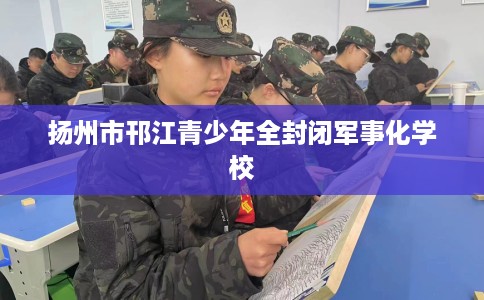 扬州市邗江青少年全封闭军事化学校