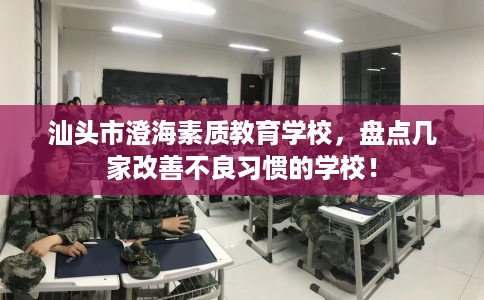 汕头市澄海素质教育学校，盘点几家改善不良习惯的学校！