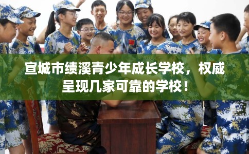 宣城市绩溪青少年成长学校，权威呈现几家可靠的学校！