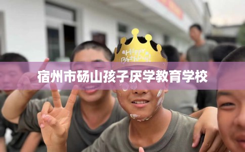宿州市砀山孩子厌学教育学校