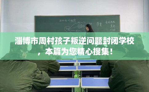 淄博市周村孩子叛逆问题封闭学校,本篇为您精心搜集! 淄博市周村孩子叛逆问题封闭学校,本篇为您精心搜集!
