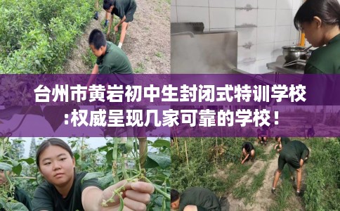 台州市黄岩初中生封闭式特训学校:权威呈现几家可靠的学校! 台州市黄岩初中生封闭式特训学校:权威呈现几家可靠的学校!