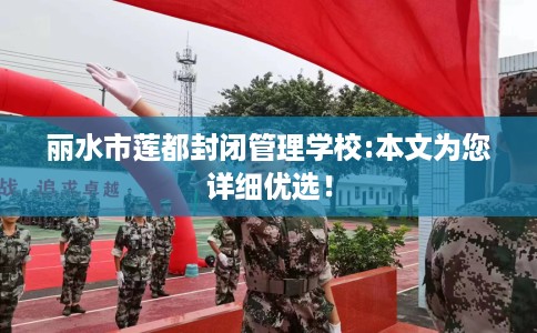 丽水市莲都封闭管理学校:本文为您详细优选! 丽水市莲都封闭管理学校:本文为您详细优选!