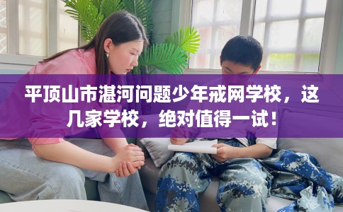 平顶山市湛河问题少年戒网学校,这几家学校,绝对值得一试! 平顶山市湛河问题少年戒网学校,这几家学校,绝对值得一试!