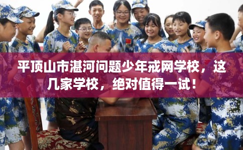 平顶山市湛河问题少年戒网学校,这几家学校,绝对值得一试! 平顶山市湛河问题少年戒网学校,这几家学校,绝对值得一试!