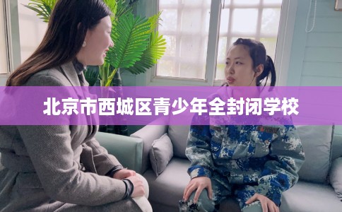 北京市西城区青少年全封闭学校