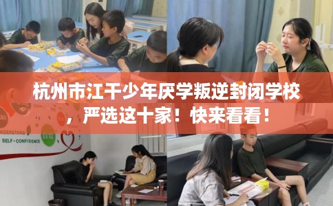 杭州市江干少年厌学叛逆封闭学校，严选这十家！快来看看！