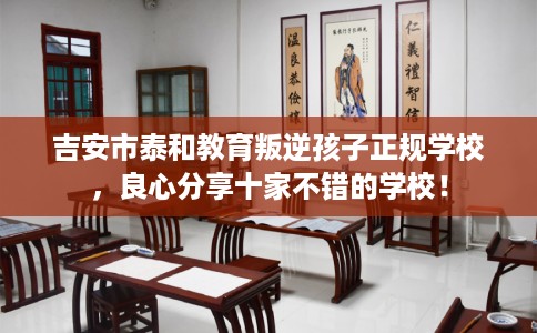 吉安市泰和教育叛逆孩子正规学校，良心分享十家不错的学校！
