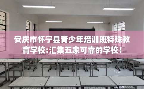 安庆市怀宁县青少年培训班特殊教育学校:汇集五家可靠的学校! 安庆市怀宁县青少年培训班特殊教育学校:汇集五家可靠的学校!