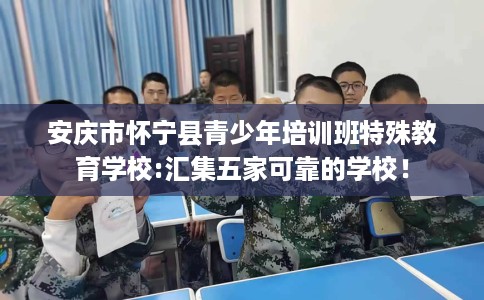 安庆市怀宁县青少年培训班特殊教育学校:汇集五家可靠的学校！
