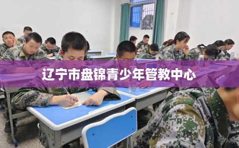 辽宁市盘锦青少年管教中心