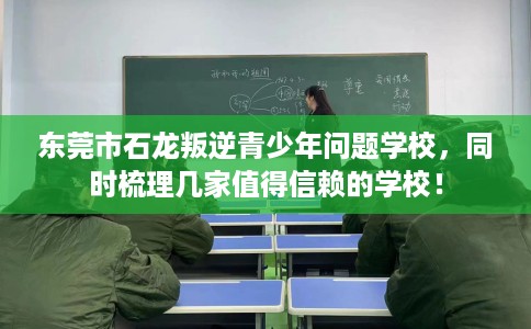 东莞市石龙叛逆青少年问题学校,同时梳理几家值得信赖的学校! 东莞市石龙叛逆青少年问题学校,同时梳理几家值得信赖的学校!