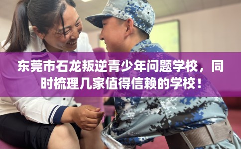 东莞市石龙叛逆青少年问题学校,同时梳理几家值得信赖的学校! 东莞市石龙叛逆青少年问题学校,同时梳理几家值得信赖的学校!