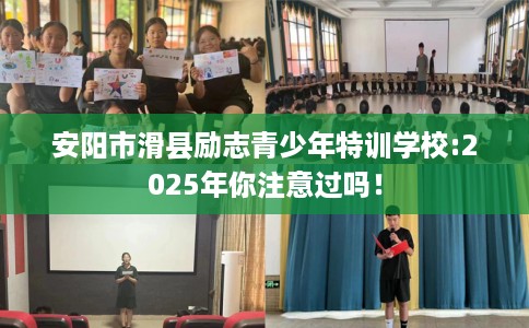 安阳市滑县励志青少年特训学校:2025年你注意过吗! 安阳市滑县励志青少年特训学校:2025年你注意过吗!