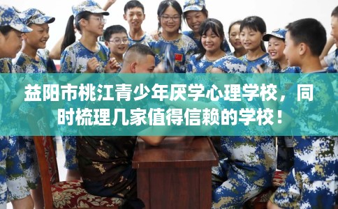 益阳市桃江青少年厌学心理学校,同时梳理几家值得信赖的学校! 益阳市桃江青少年厌学心理学校,同时梳理几家值得信赖的学校!
