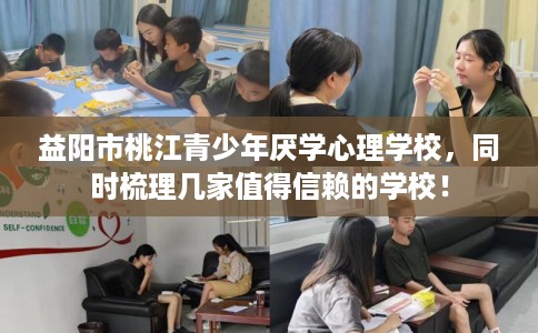 益阳市桃江青少年厌学心理学校，同时梳理几家值得信赖的学校！