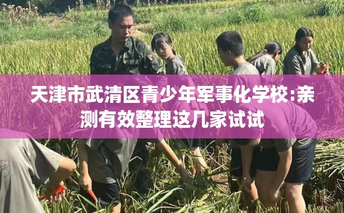 天津市武清区青少年军事化学校:亲测有效整理这几家试试