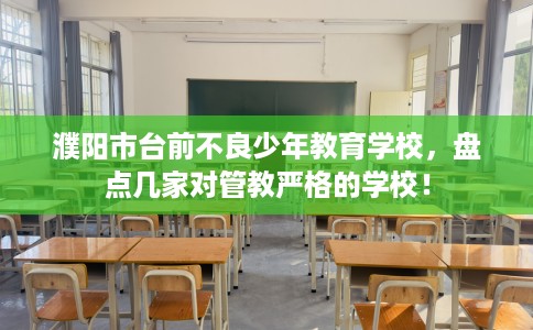 濮阳市台前不良少年教育学校，盘点几家对管教严格的学校！