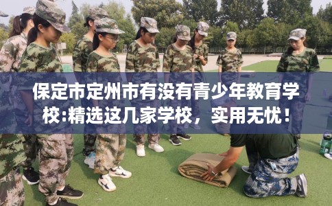 保定市定州市有没有青少年教育学校:精选这几家学校，实用无忧！