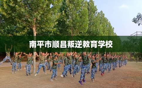南平市顺昌叛逆教育学校