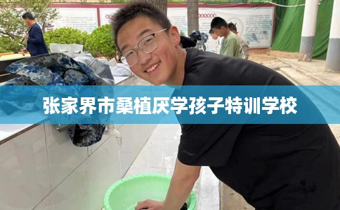 张家界市桑植厌学孩子特训学校