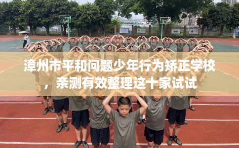 漳州市平和问题少年行为矫正学校,亲测有效整理这十家试试 漳州市平和问题少年行为矫正学校,亲测有效整理这十家试试
