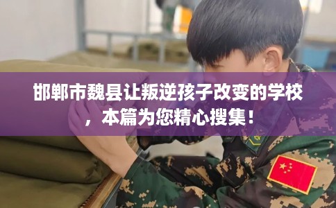 邯郸市魏县让叛逆孩子改变的学校，本篇为您精心搜集！