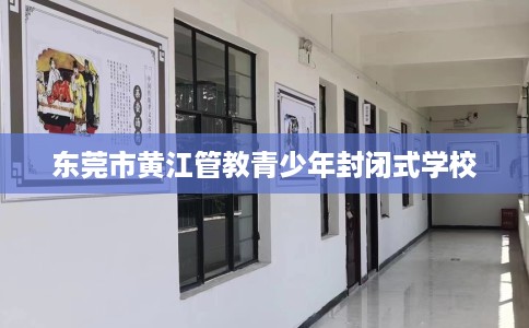 东莞市黄江管教青少年封闭式学校