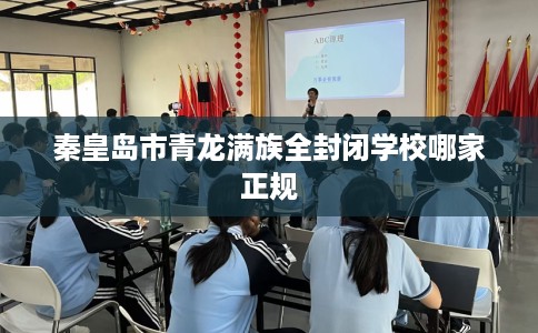 秦皇岛市青龙满族全封闭学校哪家正规