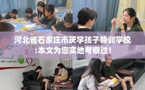 河北省石家庄市厌学孩子特训学校:本文为您实地考察过！