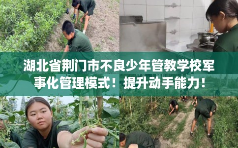 湖北省荆门市不良少年管教学校军事化管理模式！提升动手能力！
