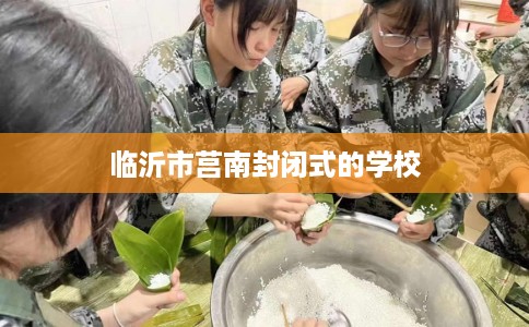 临沂市莒南封闭式的学校