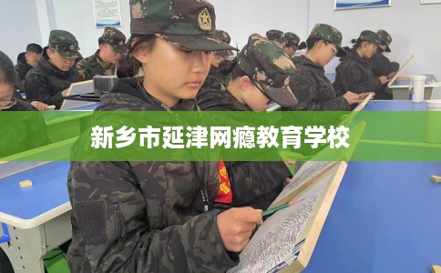 新乡市延津网瘾教育学校