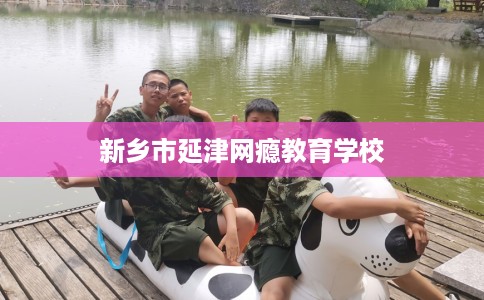 新乡市延津网瘾教育学校