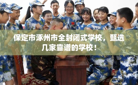 保定市涿州市全封闭式学校，甄选几家靠谱的学校！