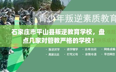 石家庄市平山县叛逆教育学校,盘点几家对管教严格的学校! 石家庄市平山县叛逆教育学校,盘点几家对管教严格的学校!