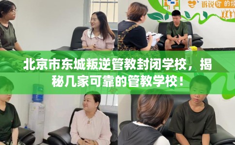 北京市东城叛逆管教封闭学校，揭秘几家可靠的管教学校！