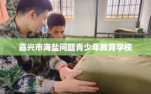 嘉兴市海盐问题青少年教育学校